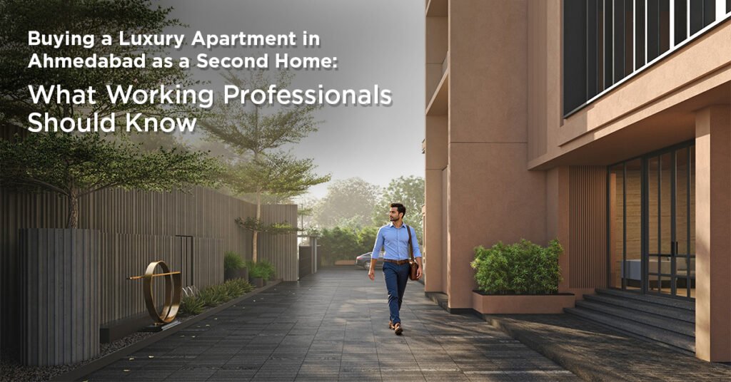 Buying a Luxury Apartment in Ahmedabad as a Second Home: What Working Professionals Should Know