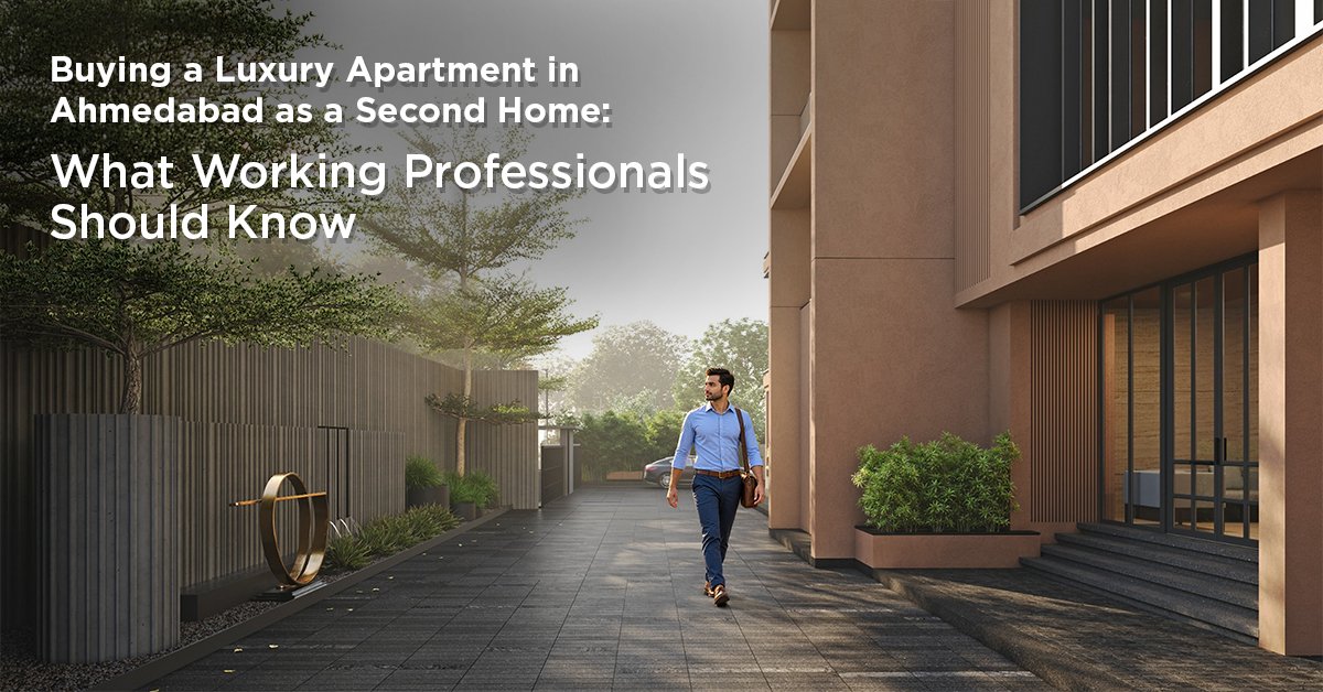 Buying a Luxury Apartment in Ahmedabad as a Second Home: What Working Professionals Should Know